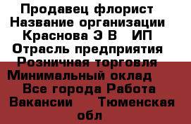 Продавец-флорист › Название организации ­ Краснова Э.В., ИП › Отрасль предприятия ­ Розничная торговля › Минимальный оклад ­ 1 - Все города Работа » Вакансии   . Тюменская обл.